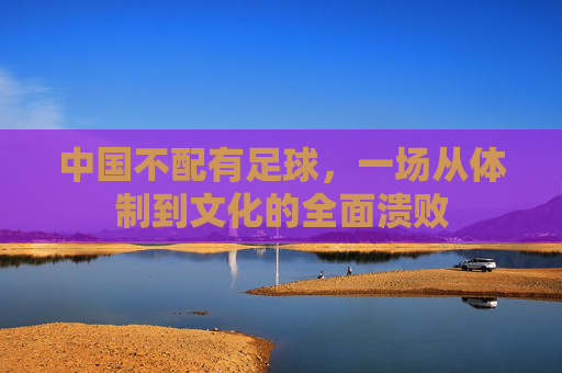 中国不配有足球,一场从体制到文化的全面溃败