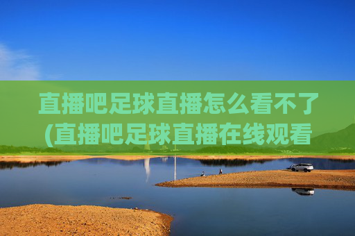 直播吧足球直播怎么看不了(直播吧足球直播在线观看)