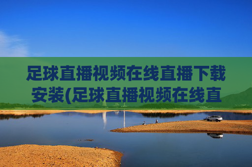 足球直播视频在线直播下载安装(足球直播视频在线直播下载安装手机版)