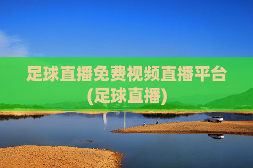 足球直播免费视频直播平台(足球直播)