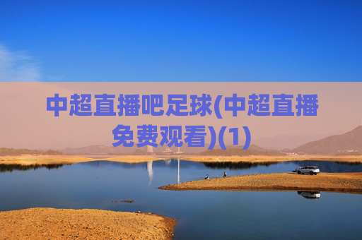 中超直播吧足球(中超直播免费观看)(1)