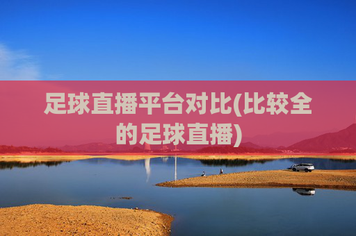 足球直播平台对比(比较全的足球直播)