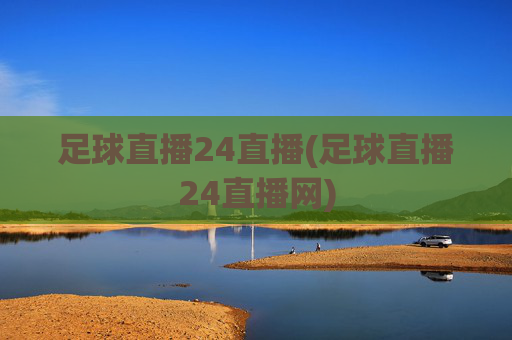 足球直播24直播(足球直播24直播网)