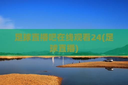 足球直播吧在线观看24(足球直播)