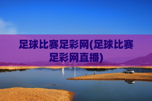 足球比赛足彩网(足球比赛足彩网直播)