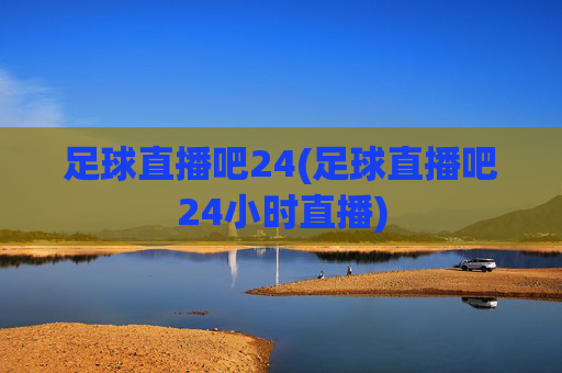 足球直播吧24(足球直播吧24小时直播)