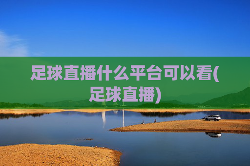 足球直播什么平台可以看(足球直播)