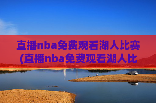 直播nba免费观看湖人比赛(直播nba免费观看湖人比赛视频)