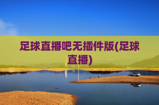 足球直播吧无插件版(足球直播)
