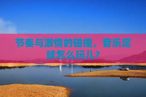 节奏与激情的碰撞,音乐足球怎么玩儿?