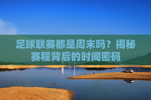 足球联赛都是周末吗？揭秘赛程背后的时间密码