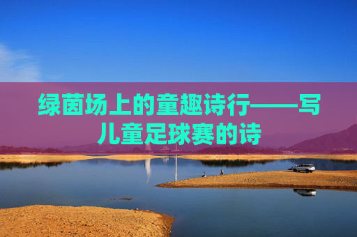 绿茵场上的童趣诗行——写儿童足球赛的诗