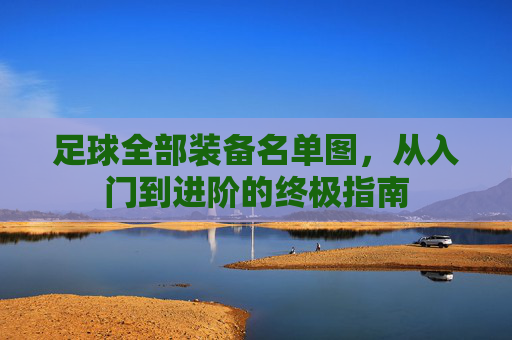 足球全部装备名单图，从入门到进阶的终极指南