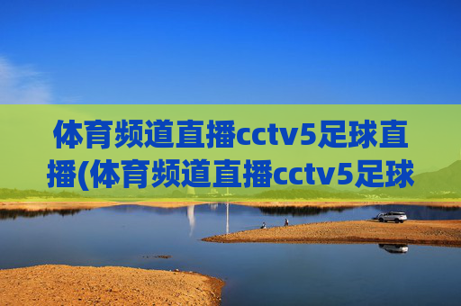 体育频道直播cctv5足球直播(体育频道直播cctv5足球直播在线观看)