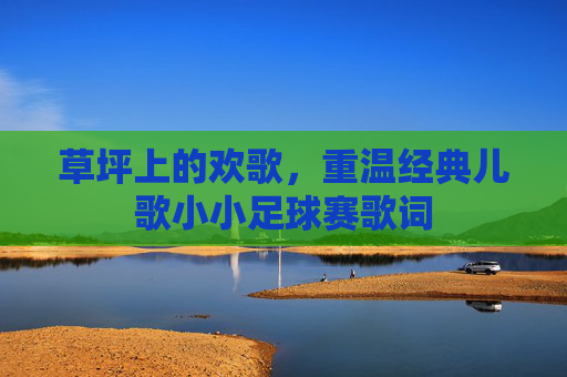 草坪上的欢歌，重温经典儿歌小小足球赛歌词