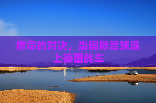 宿命的对决，当国际足球遇上德国战车