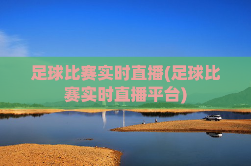 足球比赛实时直播(足球比赛实时直播平台)