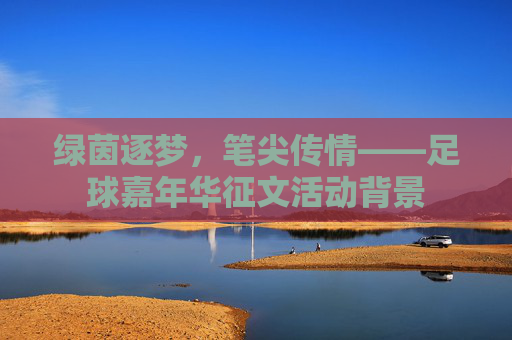 绿茵逐梦,笔尖传情——足球嘉年华征文活动背景