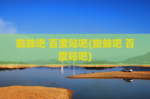 蜘蛛吧 百度贴吧(蜘蛛吧 百度贴吧)