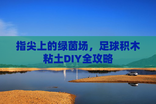 指尖上的绿茵场，足球积木粘土DIY全攻略