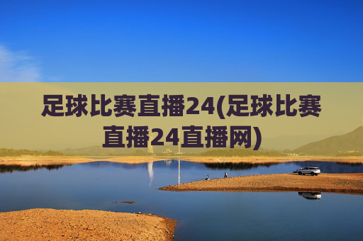 足球比赛直播24(足球比赛直播24直播网)