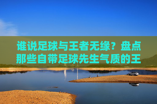 谁说足球与王者无缘?盘点那些自带足球先生气质的王者荣耀ID