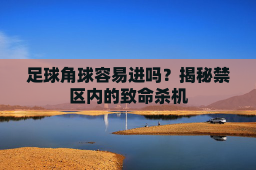 足球角球容易进吗?揭秘禁区内的致命杀机