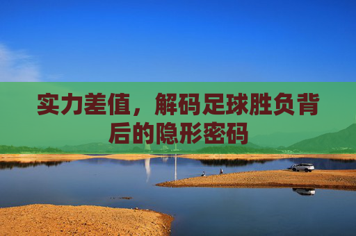 实力差值，解码足球胜负背后的隐形密码