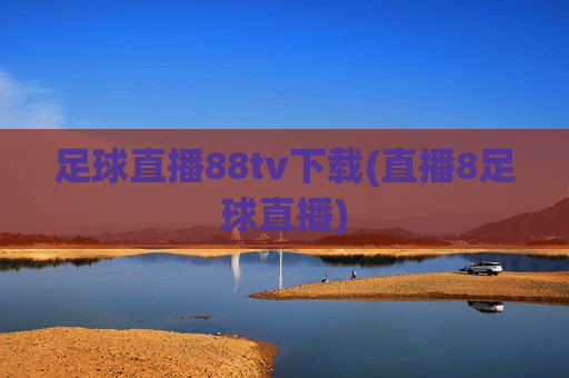 足球直播88tv下载(直播8足球直播)