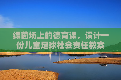 绿茵场上的德育课,设计一份儿童足球社会责任教案