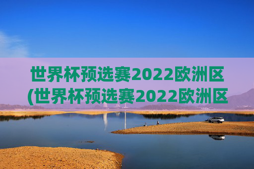 世界杯预选赛2022欧洲区(世界杯预选赛2022欧洲区赛程表)