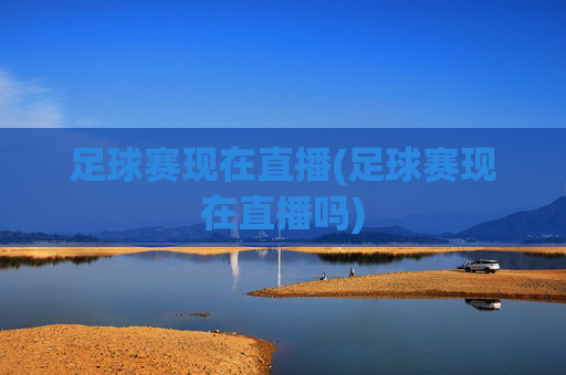 足球赛现在直播(足球赛现在直播吗)
