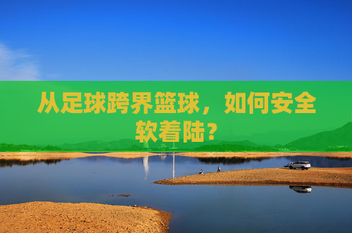 从足球跨界篮球,如何安全软着陆?