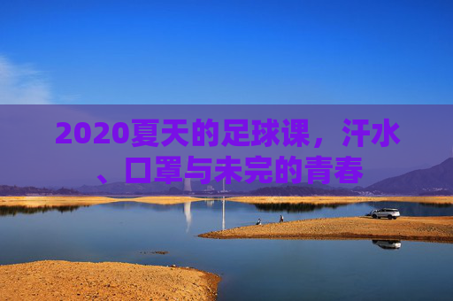 2020夏天的足球课,汗水、口罩与未完的青春