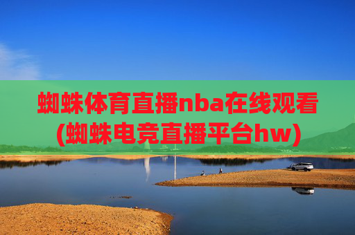 蜘蛛体育直播nba在线观看(蜘蛛电竞直播平台hw)