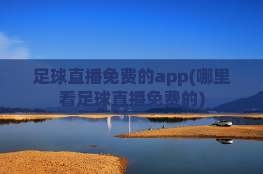 足球直播免费的app(哪里看足球直播免费的)