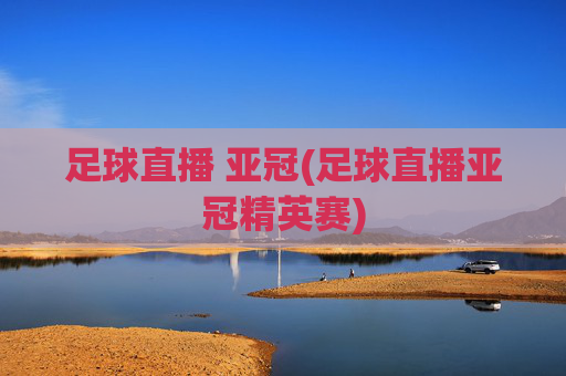 足球直播 亚冠(足球直播亚冠精英赛)