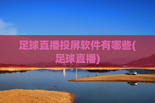 足球直播投屏软件有哪些(足球直播)