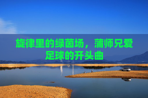旋律里的绿茵场，蒲师兄爱足球的开头曲