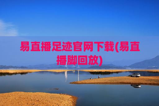 易直播足迹官网下载(易直播脚回放)