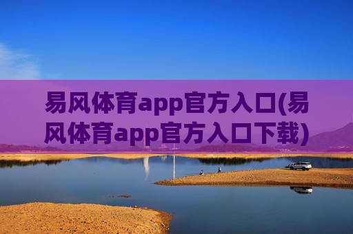 易风体育app官方入口(易风体育app官方入口下载)