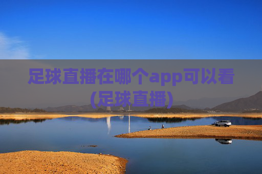 足球直播在哪个app可以看(足球直播)