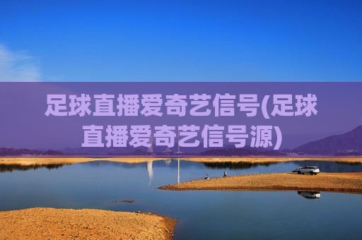足球直播爱奇艺信号(足球直播爱奇艺信号源)