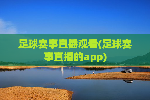 足球赛事直播观看(足球赛事直播的app)
