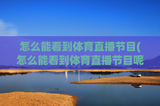 怎么能看到体育直播节目(怎么能看到体育直播节目呢)
