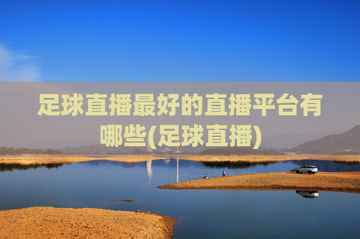 足球直播最好的直播平台有哪些(足球直播)