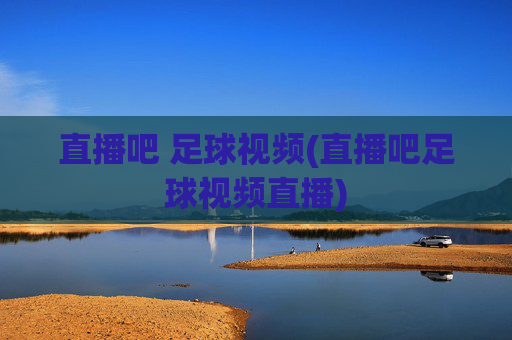 直播吧 足球视频(直播吧足球视频直播)
