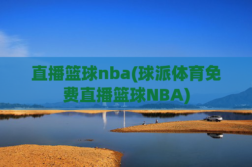直播篮球nba(球派体育免费直播篮球NBA)