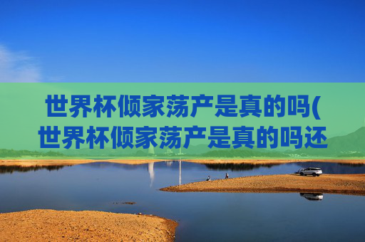 世界杯倾家荡产是真的吗(世界杯倾家荡产是真的吗还是假的)