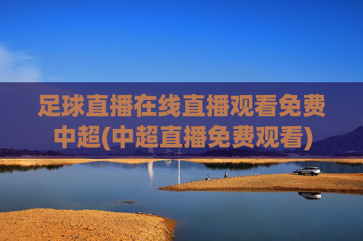 足球直播在线直播观看免费中超(中超直播免费观看)